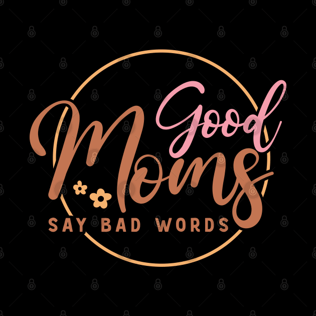 Good Moms Say Bad Words Funny Mothers Day Gift by BadDesignCo