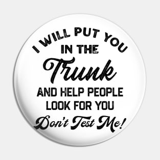 I Will Put You In The Trunk And Help People Look For You Don’t Test Me Pin