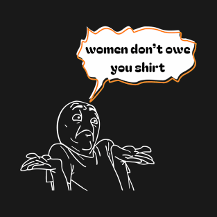 Women don't owe your shirt T-Shirt