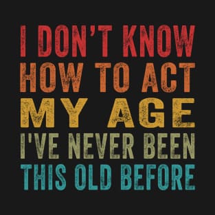 I Dont Know How to Act My Age Senior Humor Retired T-Shirt