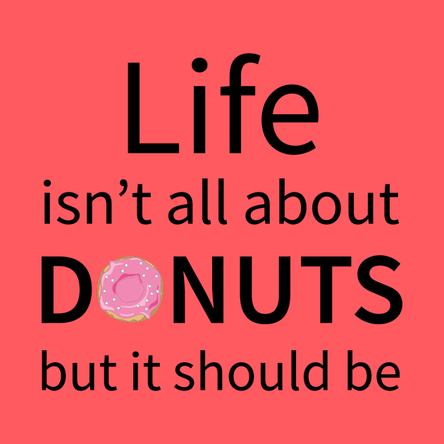 Life Isn't All About Donuts But It Should Be by teegear