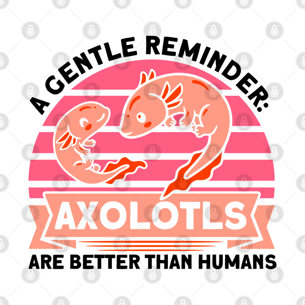 Axolotls Better Than Humans Owner Axolotl Lover by Toeffishirts