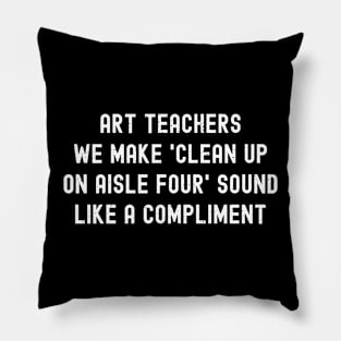 Art teachers We make 'clean up on aisle four' sound like a compliment Pillow