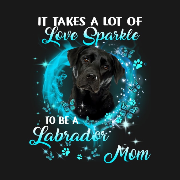 It Takes A Lot Of Love Sparkle To Be A Labrador Mom by Brodrick Arlette Store