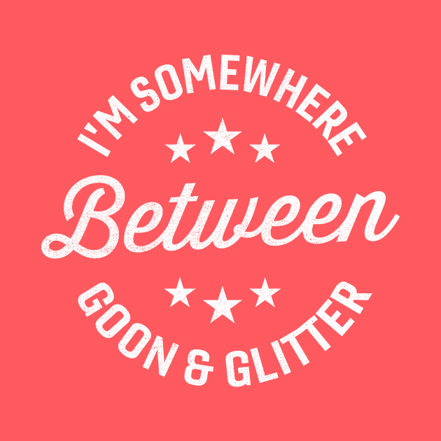 I'm Somewhere Between Goon And Glitter by TheDesignDepot