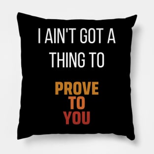 I Ain't Got A Thing To Prove To You Pillow