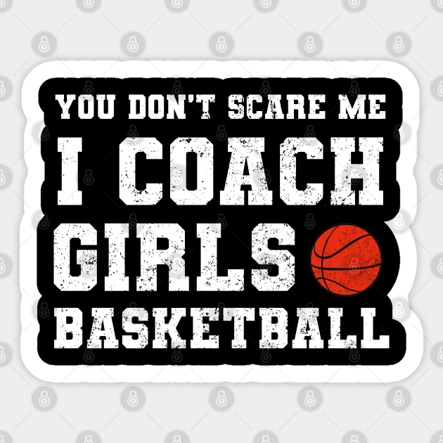 You Don't Scare Me I Coach Girls Basketball Coaches Gifts - Girls Basketball  Coach - Sticker | TeePublic