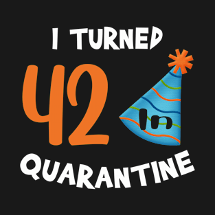 I turned 42 in quarantine birthday T-Shirt