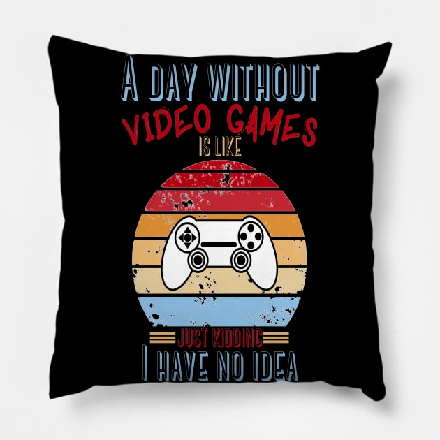 A Day Without Video Games Is Like Just Kidding I have No Idea Pillow by JustBeSatisfied