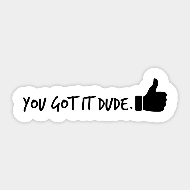 You Got It Dude You Got It Dude Sticker Teepublic