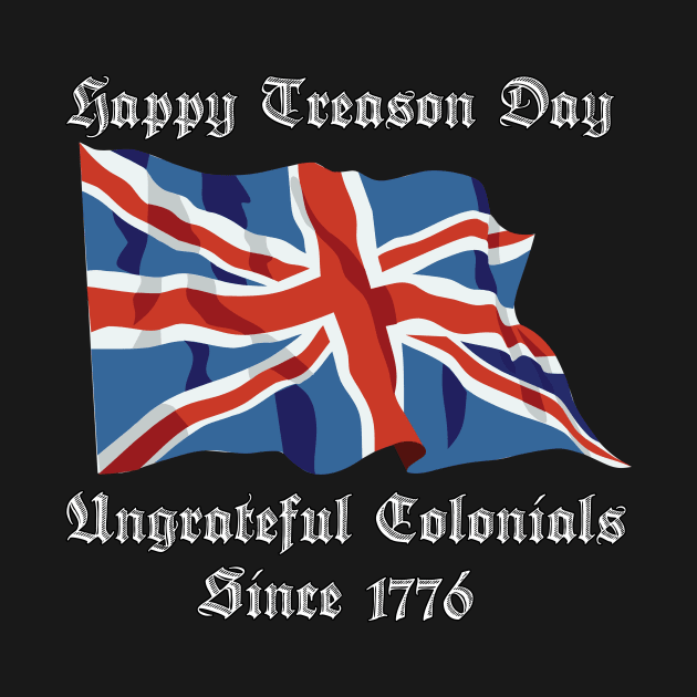 Happy Treason Day Ungrateful Colonials Since 1776 by TheRelaxedWolf