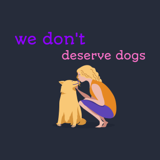 WE DONT DESERVE DOGS T-Shirt