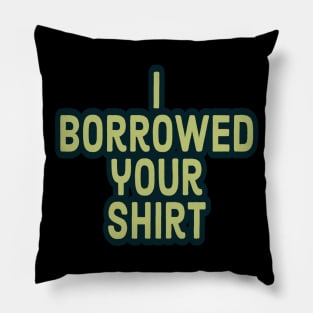 I Borrowed your Shirt Pillow