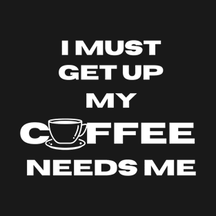 my coffee needs me T-Shirt