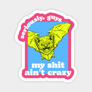 Seriously, Guys, I'm Not Bat Shit Crazy Magnet