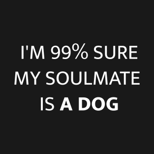 I'M 99% SURE MY SOULMATE IS A DOG T-Shirt