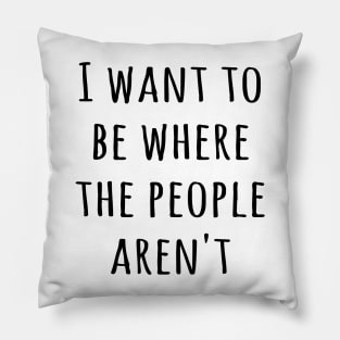 I want to be where the people aren't Pillow