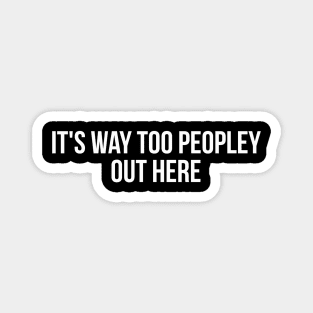 IT'S WAY TOO PEOPLEY OUT HERE funny sayings quotes Magnet