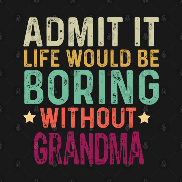 Admit It Life Would Be Boring Without Grandma by 3Dcami