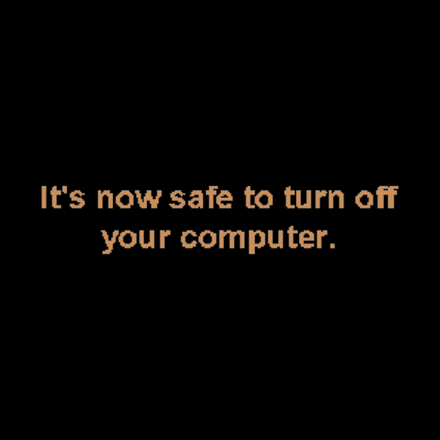 It's now safe to turn off your computer. by MysticTimeline