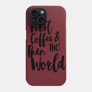 FIRST COFFEE AND THEN THE WORLD Phone Case