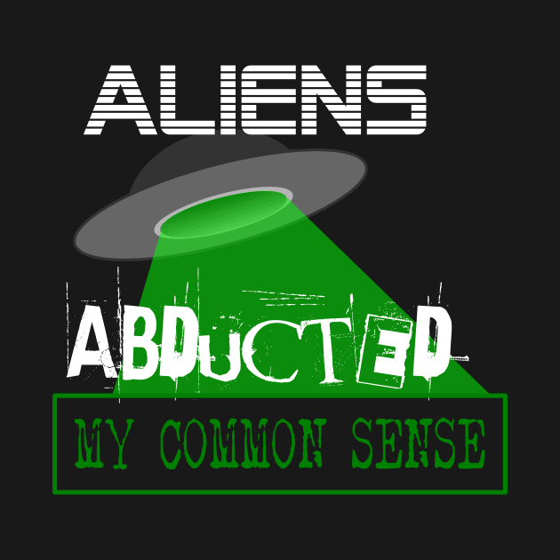 Funny Aliens Abducted My Common Sense by Tainted Designs