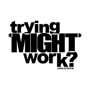 trying *MIGHT* work? T-Shirt