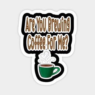 Are You Brewing Coffee For Me Magnet