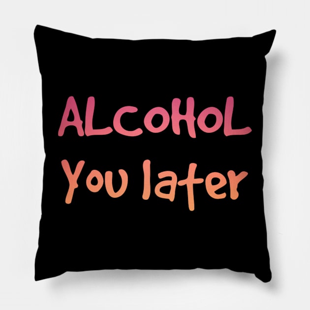 Alcohol you later | Funny drinking Pillow by Dynasty Arts