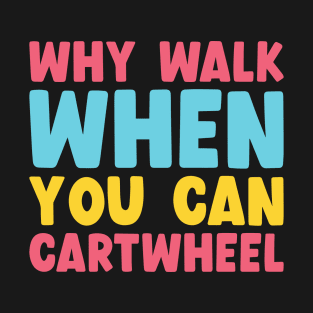 Why Walk When You Can Cartwheel T-Shirt