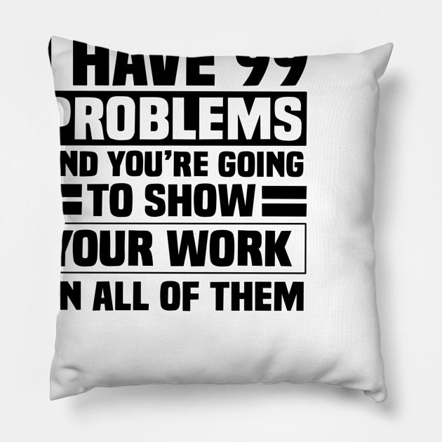 I have 99 problems and you’re going to show your work on all of them Pillow by Karley’s Custom Creations