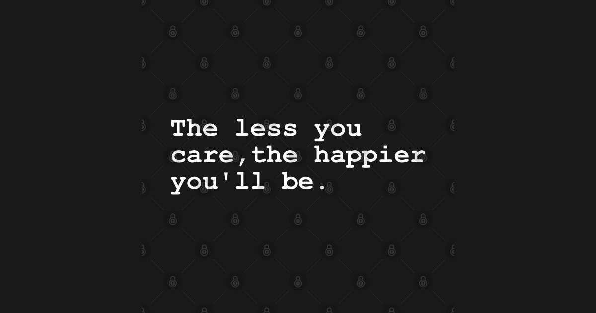 The Less You Care The Happier You Will Be übersetzung www.teepublic.com