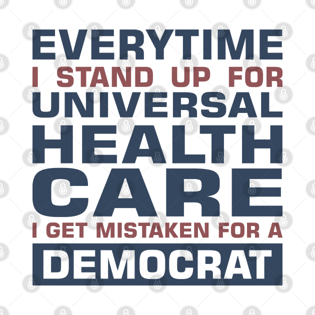 Everytime I Stand Up for Universal Health Care I get Mistaken for a Democrat by sadicus