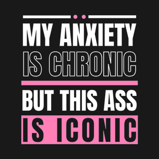 My Anxiety is Chronic But This Ass Is Iconic Funny Sarcastic Saying T-Shirt