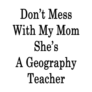 Don't Mess With My Mom She's A Geography Teacher T-Shirt