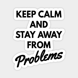 Keep calm and stay away from problems, no problems Magnet