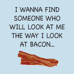 I wish someone would look at me the way I look at Bacon. T-Shirt