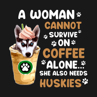 A Woman Cannot Survive On Coffee Alone She Also Needs Huskies T-shirt T-Shirt