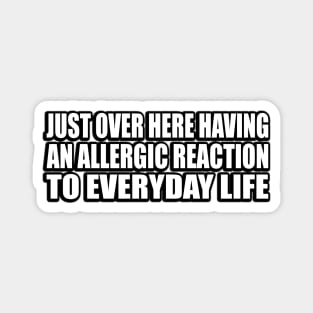 Just over here having an allergic reaction to everyday life Magnet