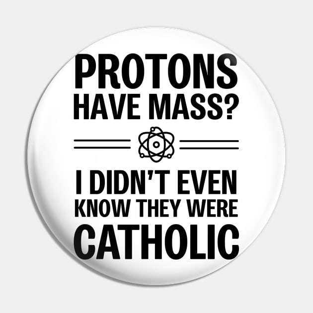 Protons Have Mass? I Didn't Even Know They Were Catholic Pin by ScienceCorner