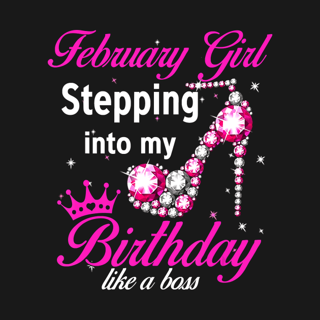 February Girl Stepping Into My Birthday Like A Boss T-Shirt by Danielss