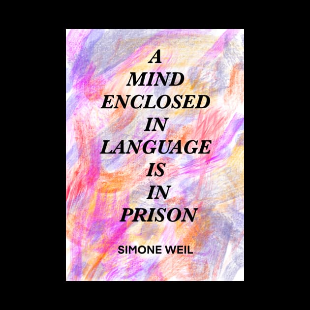 SIMONE WEIL quote .9 - A MIND ENCLOSED IN LANGUAGE IS IN PRISON by lautir