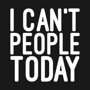 I Can't People Today - Funny Sayings T-Shirt