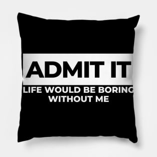 Admit It. Life Would Be Boring Without Me. Funny Sarcastic Saying Pillow