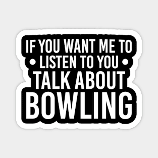 Humorous Gift For Bowling Lover, If You Want Me To Listen To You Talk About Bowling Magnet