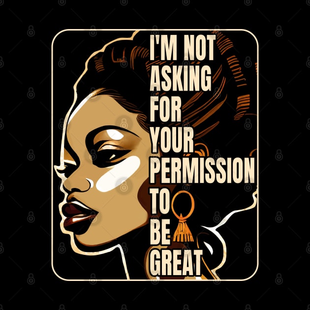 Black History I'm Not Asking For Your Permission To Be Great by Apocatnipse Meow