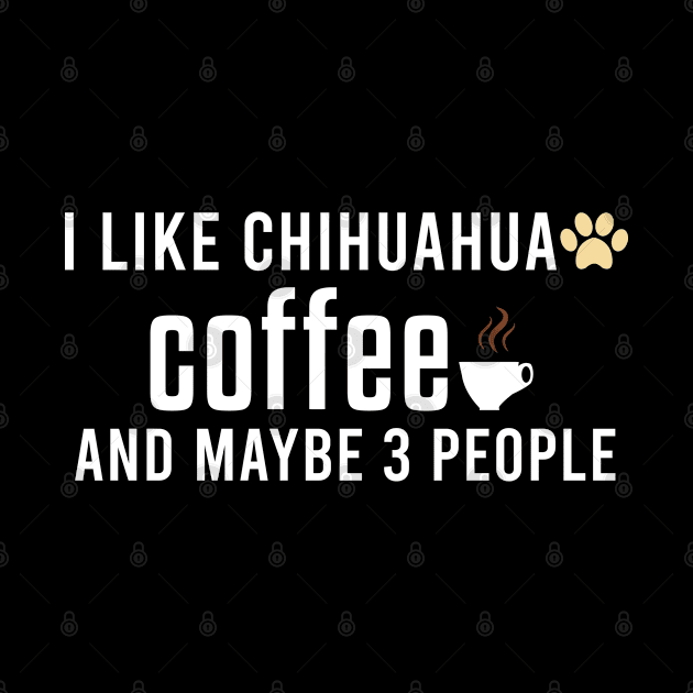 I Like Chihuahua Coffee and Maybe 3 People - Chihuahua Dog & Coffee Lovers by Justbeperfect