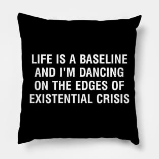 Life is a baseline, and I'm dancing on the edges of existential crisis Pillow