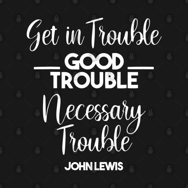 Get in Trouble. Good Trouble. Necessary Trouble. by arlenawyron42770