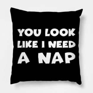 You Look Like I Need A Nap Pillow